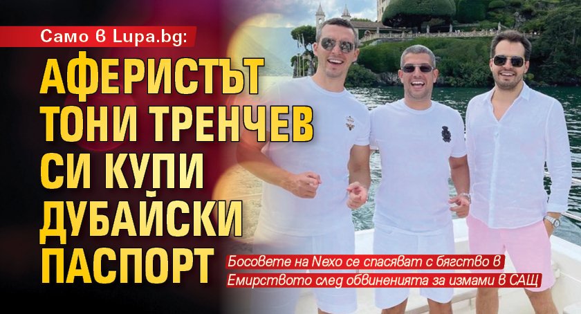 Само в Lupa.bg: Аферистът Тони Тренчев си купи дубайски паспорт