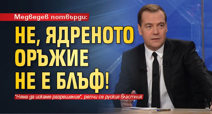 Медведев потвърди: Не, ядрeното оръжие не е блъф!