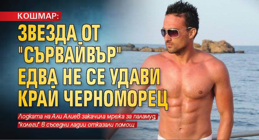 КОШМАР: Звезда от "Сървайвър" едва не се удави край Черноморец 