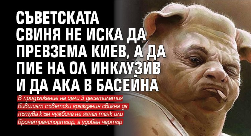 Съветската свиня не иска да превзема Киев, а да пие на ол инклузив и да ака в басейна