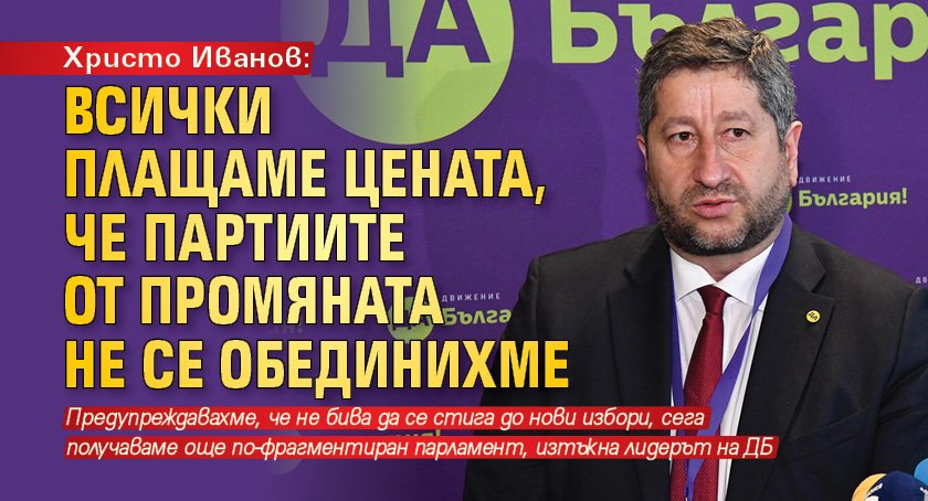 Христо Иванов: Всички плащаме цената, че партиите от промяната не се обединихме