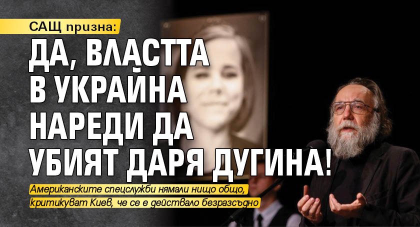 САЩ призна: Да, властта в Украйна нареди да убият Даря Дугина!