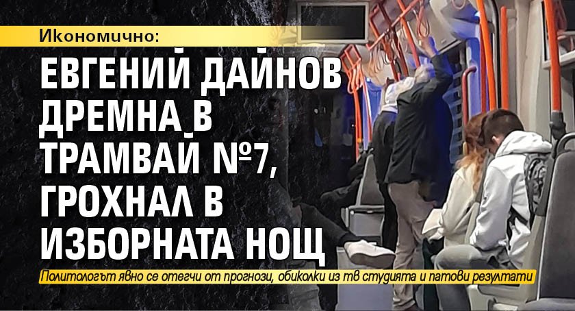 Икономично: Евгений Дайнов дремна в трамвай №7, грохнал в изборната нощ 