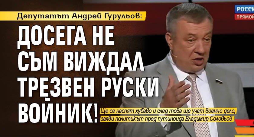 Депутатът Андрей Гурульов: Досега не съм виждал трезвен руски войник!