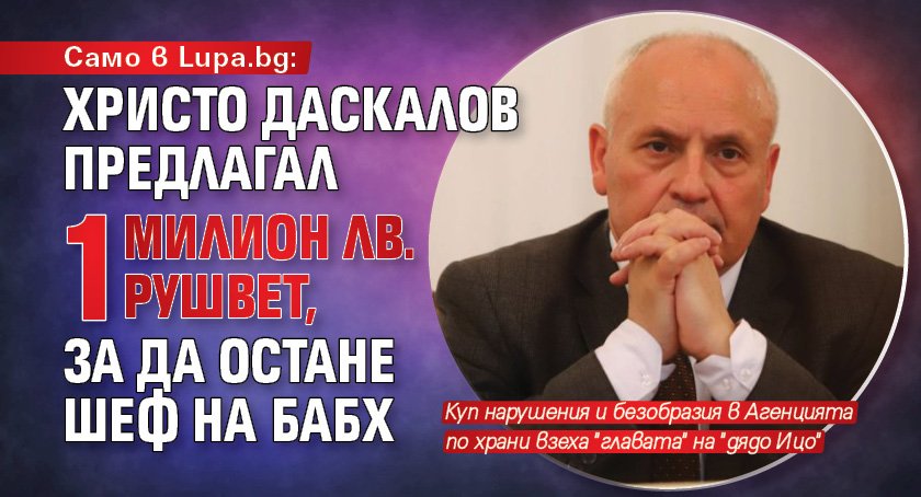Само в Lupa.bg: Христо Даскалов предлагал 1 милион лв. рушвет, за да остане шеф на БАБХ