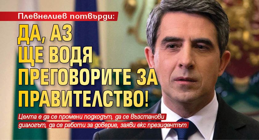 Плевнелиев потвърди: Да, аз ще водя преговорите за правителство!