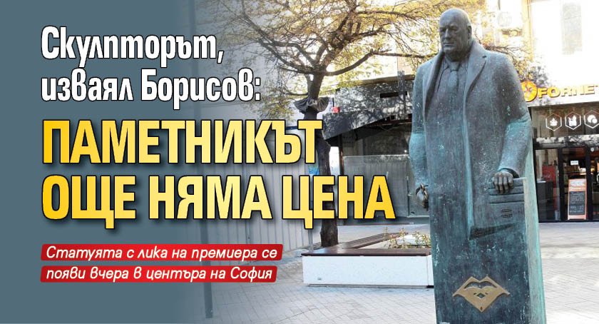 Скулпторът, изваял Борисов: Паметникът още няма цена