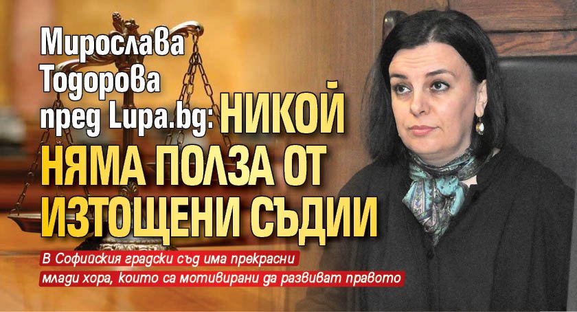 Мирослава Тодорова пред Lupa.bg: Никой няма полза от изтощени съдии
