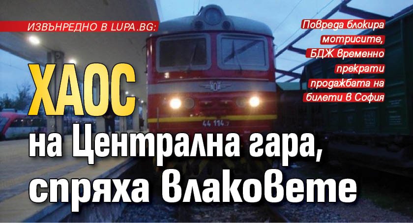 Извънредно в Lupa.bg: Хаос на Централна гара, спряха влаковете