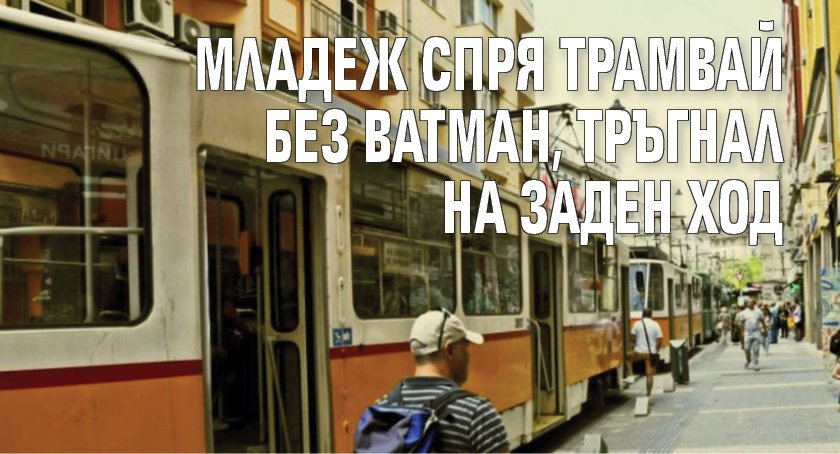Младеж спря трамвай без ватман, тръгнал на заден ход