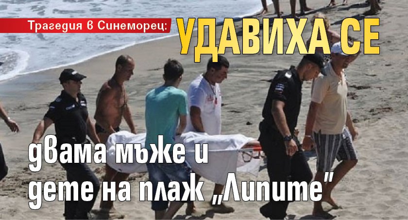 Трагедия в Синеморец: Удавиха се мъж и дете на плаж „Липите”