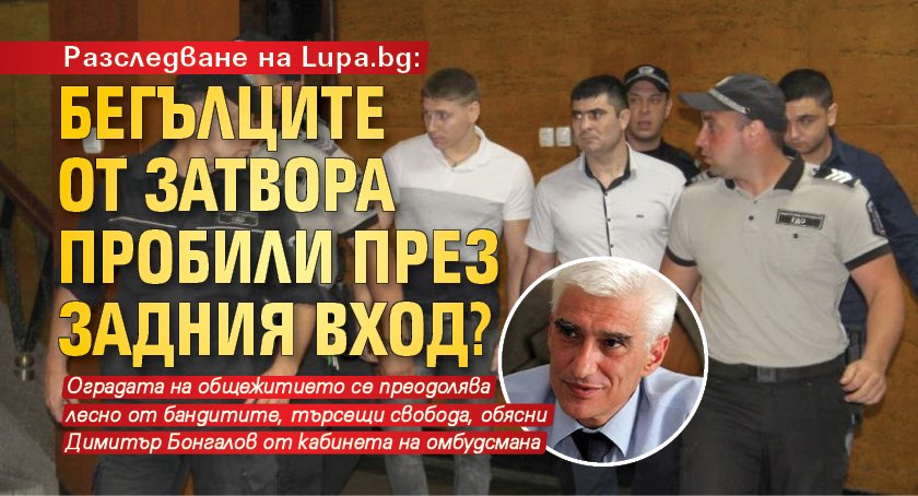 Разследване на Lupa.bg: Бегълците от затвора пробили през задния вход?