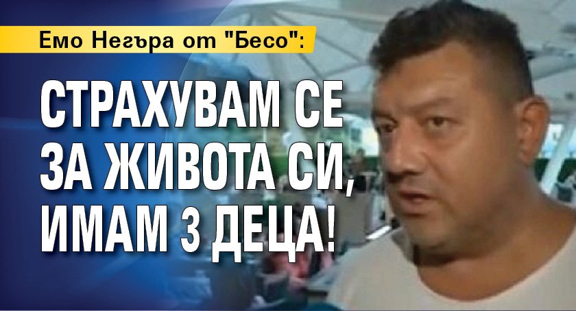 Емо Негъра от "Бесо": Страхувам се за живота си, имам 3 деца!