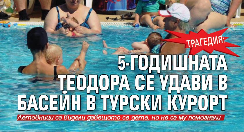 Трагедия: 5-годишната Теодора се удави в басейн в турски курорт