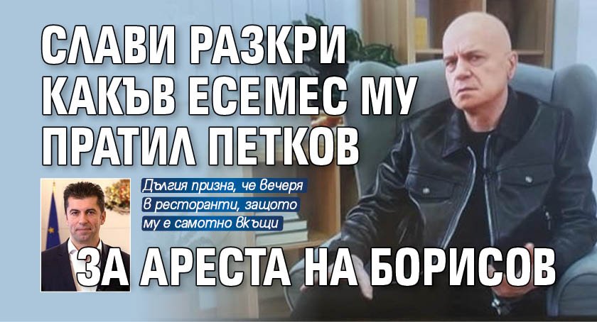 Слави разкри какъв есемес му пратил Петков за ареста на Борисов