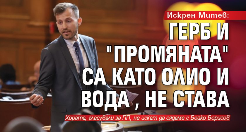 Искрен Митев: ГЕРБ и "Промяната" са като олио и вода, не става