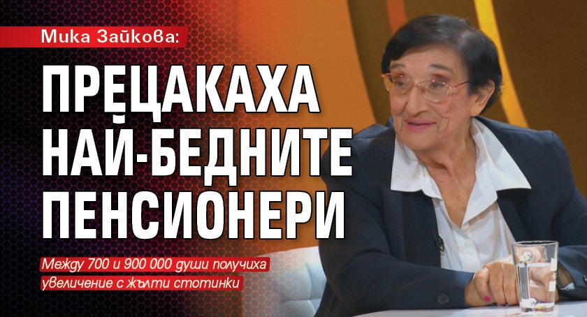 Мика Зайкова: Прецакаха най-бедните пенсионери