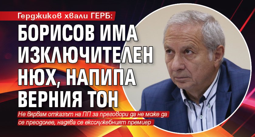 Герджиков хвали ГЕРБ: Борисов има изключителен нюх, напипа верния тон
