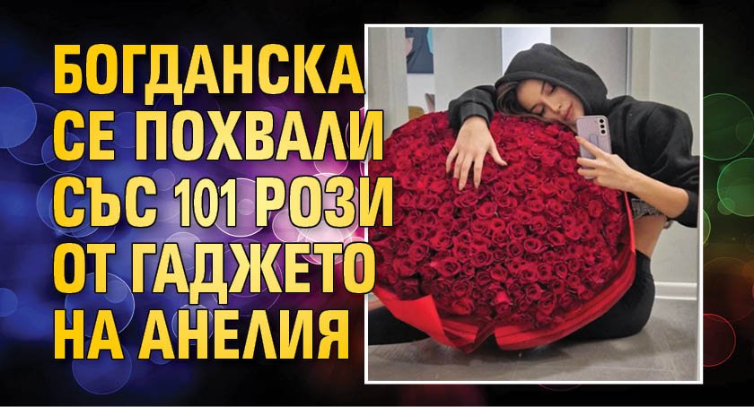 Богданска се похвали със 101 рози от гаджето на Анелия
