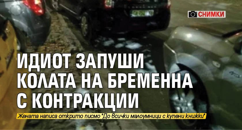 Идиот запуши колата на бременна с контракции (СНИМКИ)