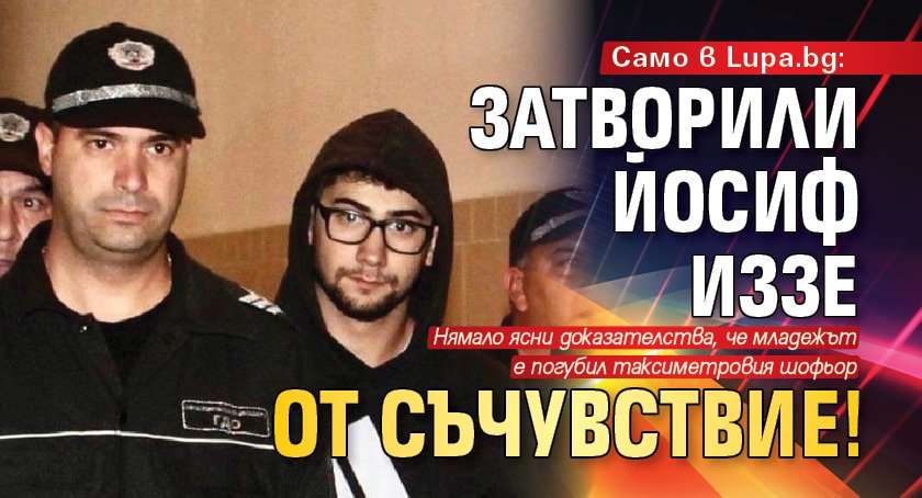Само в Lupa.bg: Затворили Йосиф Иззе от съчувствие