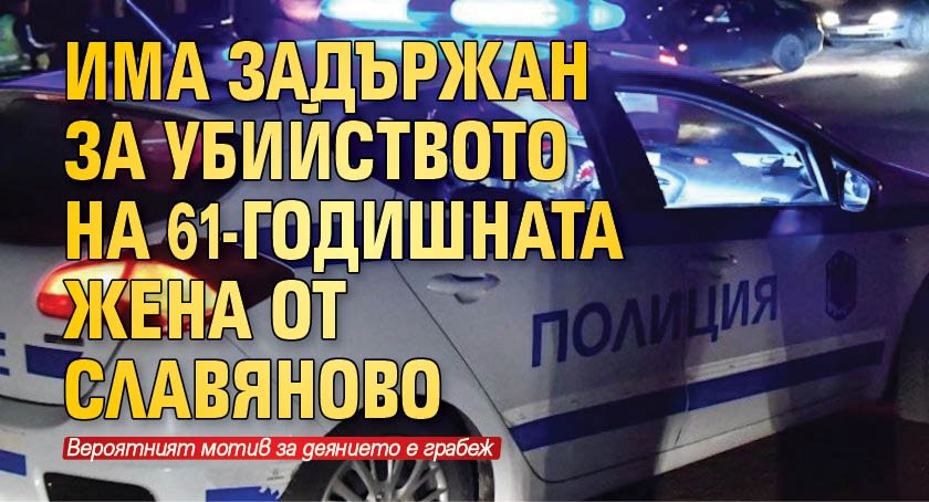 Има задържан за убийството на 61-годишната жена от Славяново