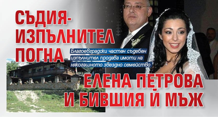 Съдия-изпълнител погна Елена Петрова и бившия й мъж