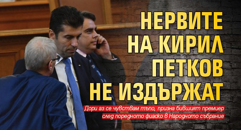 Нервите на Кирил Петков не издържат