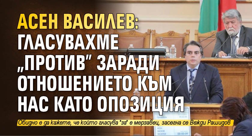 Асен Василев: Гласувахме "против" заради отношението към нас като опозиция 