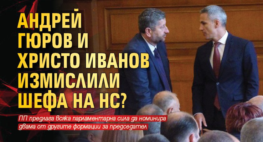 Андрей Гюров и Христо Иванов измислили шефа на НС? 