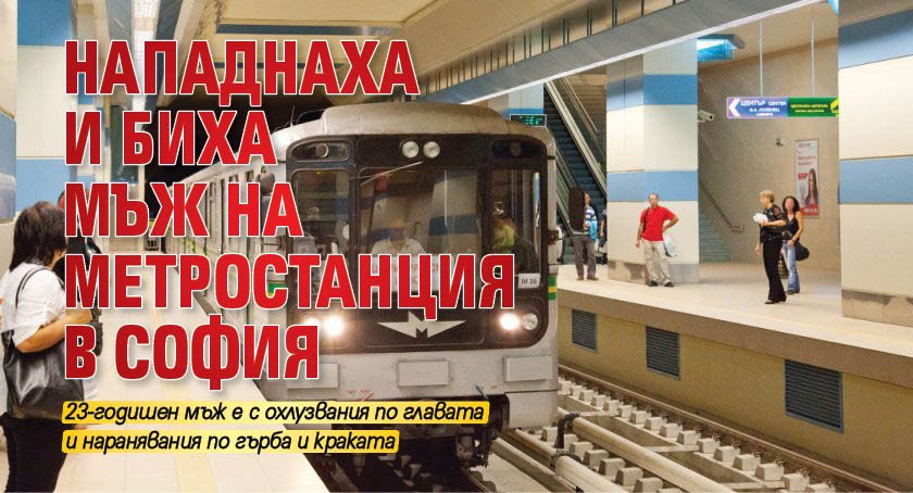 Нападнаха и биха мъж на метростанция в София 
