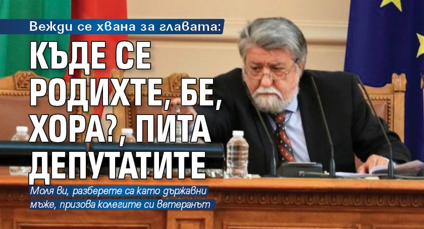 Вежди се хвана за главата: Къде се родихте, бе, хора?, пита депутатите