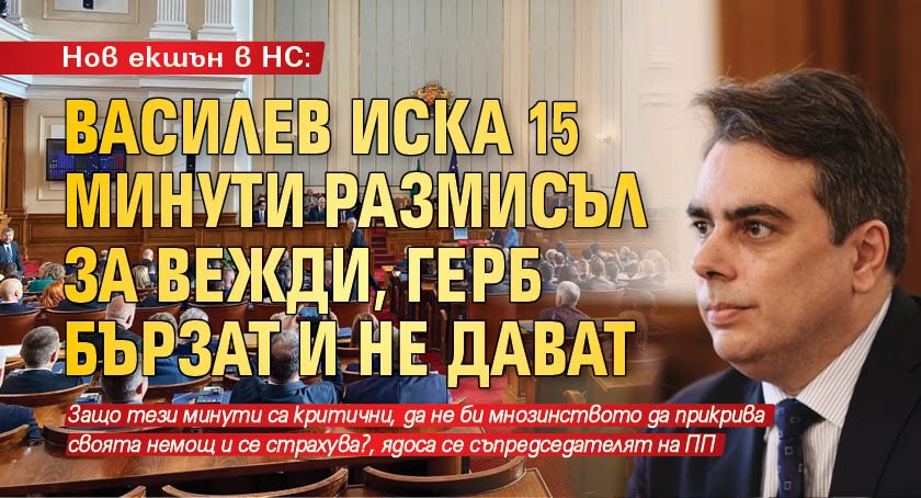 Нов екшън в НС: Василев иска 15 минути размисъл за Вежди, ГЕРБ бързат и не дават 