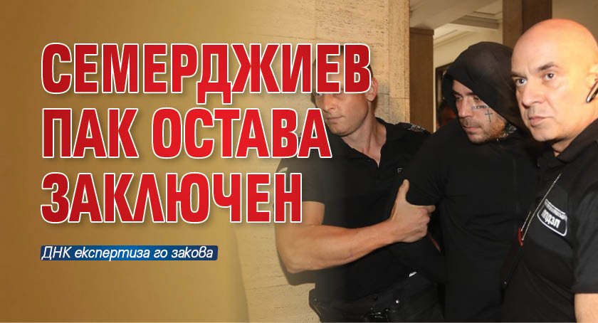 Семерджиев пак остава заключен