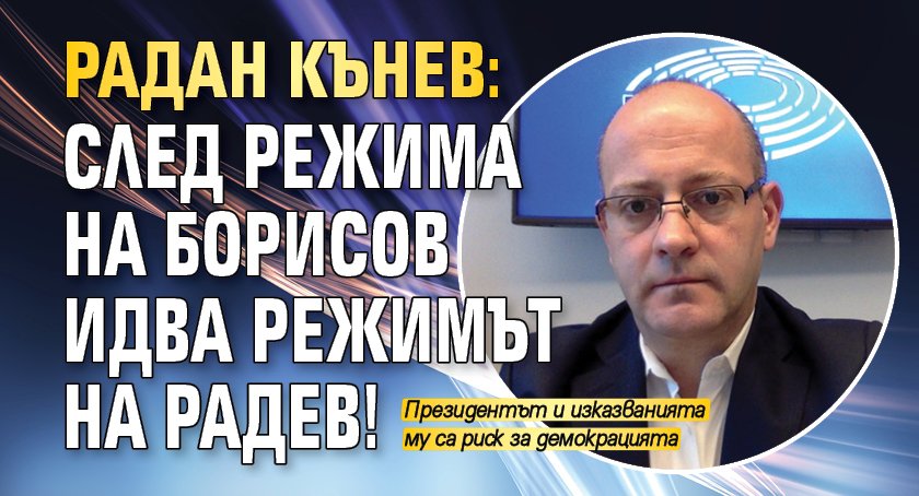 Радан Кънев: След режима на Борисов идва режимът на Радев!