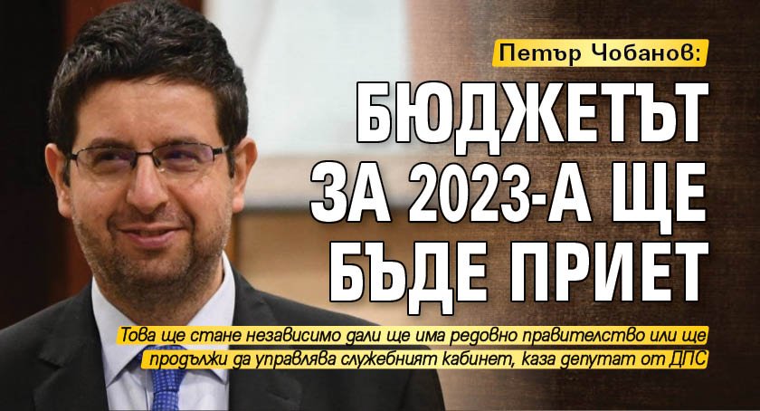 Петър Чобанов: Бюджетът за 2023-а ще бъде приет