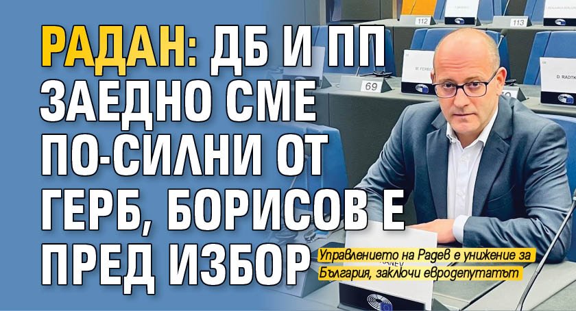 Радан: ДБ и ПП заедно сме по-силни от ГЕРБ, Борисов е пред избор 