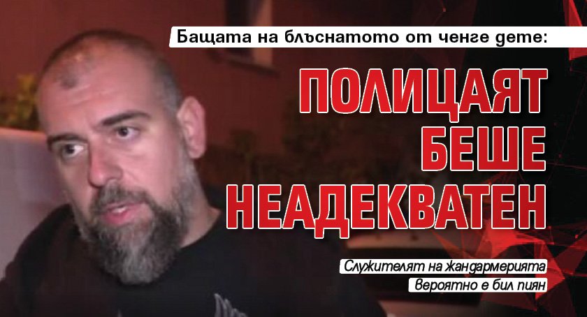 Бащата на блъснатото от ченге дете: Полицаят беше неадекватен