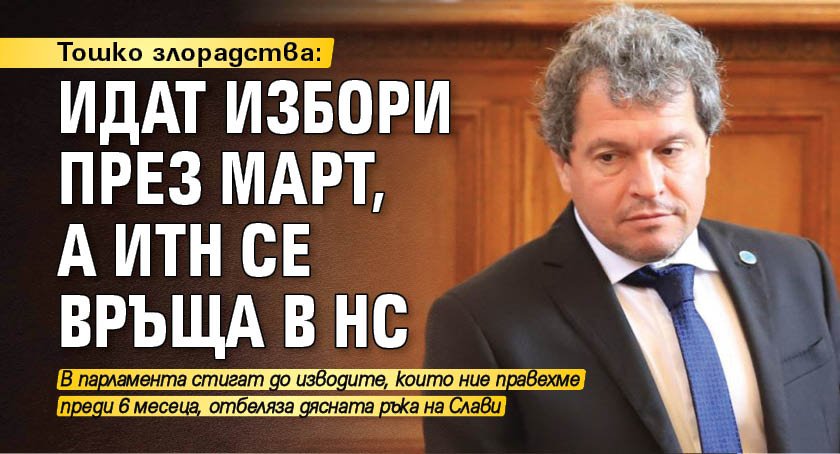 Тошко злорадства: Идат избори през март, а ИТН се връща в НС