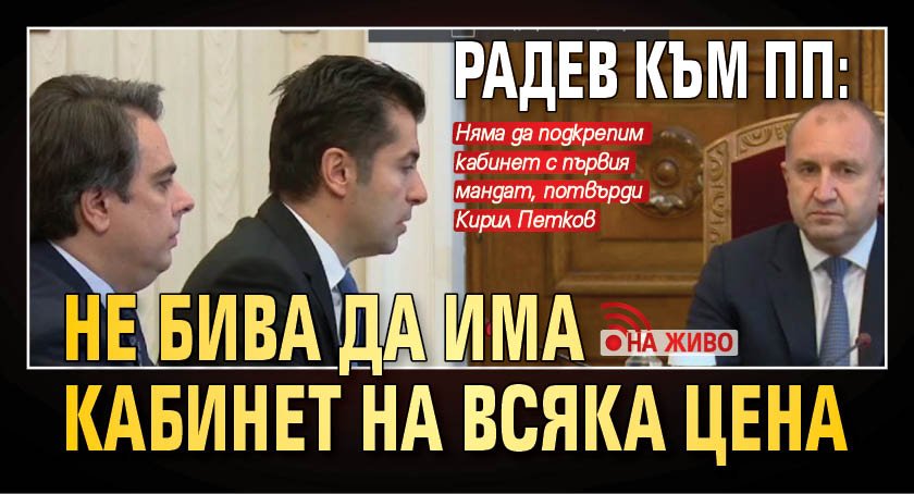 Радев към ПП: Не бива да има кабинет на всяка цена (НА ЖИВО)