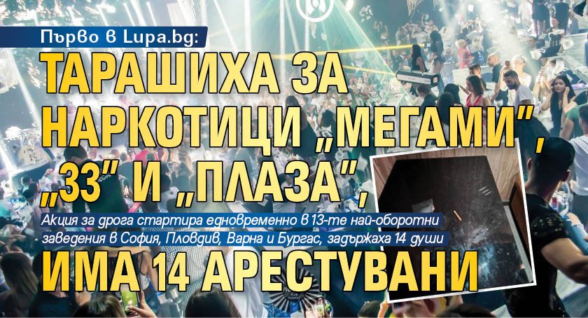 Първо в Lupa.bg: Тарашиха за наркотици "Мегами", "33" и "Плаза", има 14 арестувани