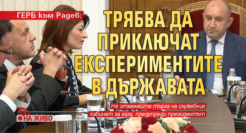 ГЕРБ към Радев: Трябва да приключат експериментите в държавата (НА ЖИВО)