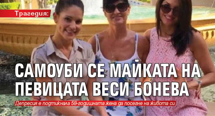 Трагедия: Самоуби се майката на певицата Веси Бонева