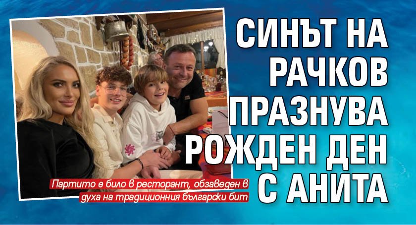 Синът на Рачков празнува рожден ден с Анита