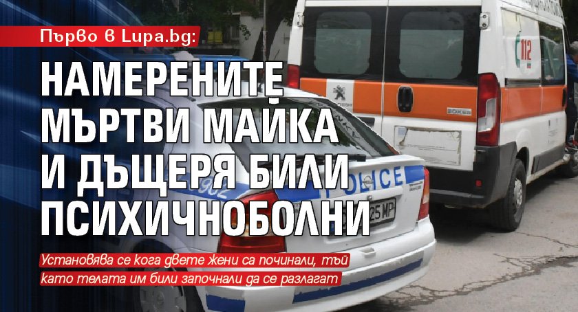 Първо в Lupa.bg: Намерените мъртви майка и дъщеря били психичноболни