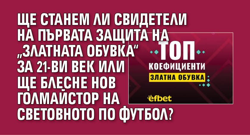 Ще станем ли свидетели на първата защита на „Златната обувка“ за 21-ви век или ще блесне нов голмайстор на Световното по футбол?