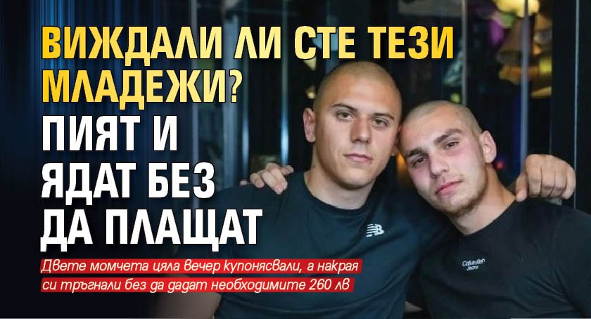 Виждали ли сте тези младежи? Пият и ядат без да плащат