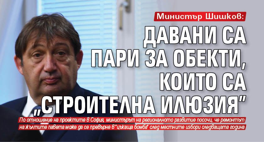 Министър Шишков: Давани са пари за обекти, които са "строителна илюзия"