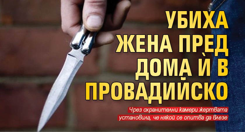 Убиха жена пред дома ѝ в Провадийско, племенник я намушка