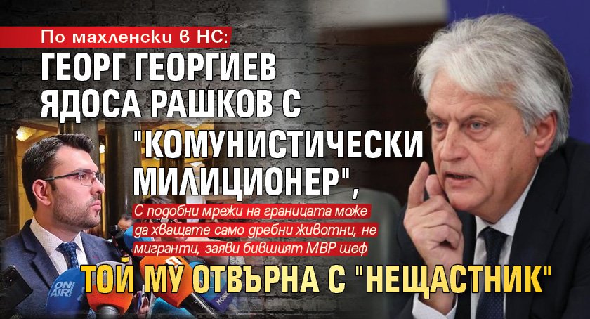 По махленски в НС: Георг Георгиев ядоса Рашков с "комунистически милиционер", той му отвърна с "Нещастник"